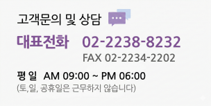 고객문의 및 상담 - 대표전화:02-2238-8232 fax:02-2234-2202 평일 AM 09:00 ~ PM 06:00 (토,일은 근무하지않습니다.)